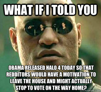 what if i told you obama released halo 4 today so that reddi - What if I told you