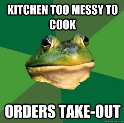 kitchen too messy to cook orders takeout - Foul Bachelor Frog