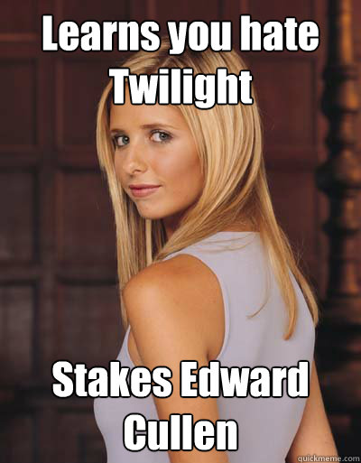 learns you hate twilight stakes edward cullen - Best Girlfriend Ever Buffy