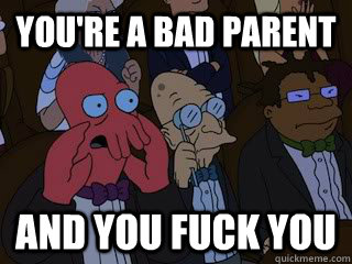 youre a bad parent and you fuck you - Bad Zoidberg