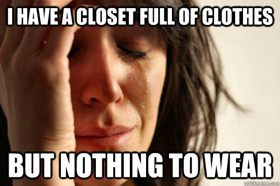 i have a closet full of clothes but nothing to wear - First World Problems