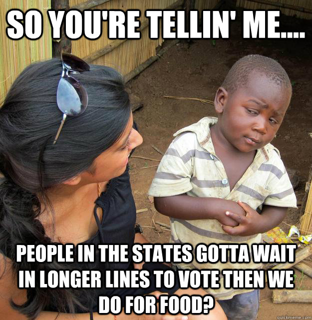 so youre tellin me people in the states gotta wait in - 3rd World Skeptical Child
