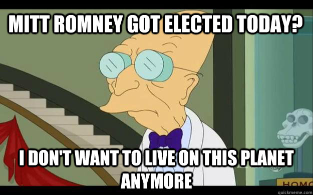 mitt romney got elected today i dont want to live on this - Professor Farnsworth Overhears a Muse Fan
