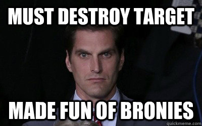 must destroy target made fun of bronies - Menacing Josh Romney