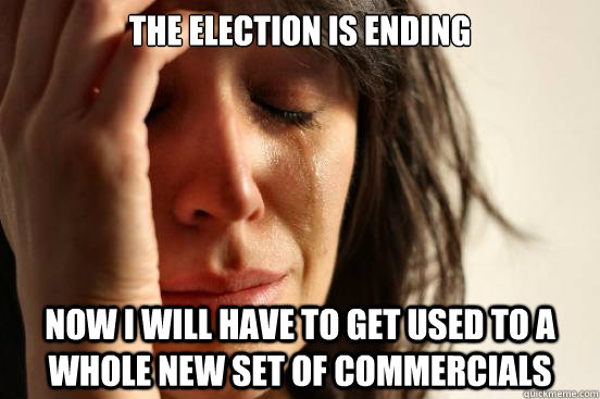 the election is ending now i will have to get used to a whol - First World Problems