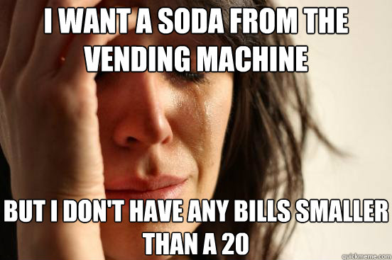 i want a soda from the vending machine but i dont have any - First World Problems