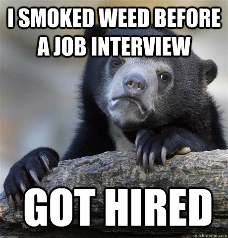 i smoked weed before a job interview got hired - Confession Bear