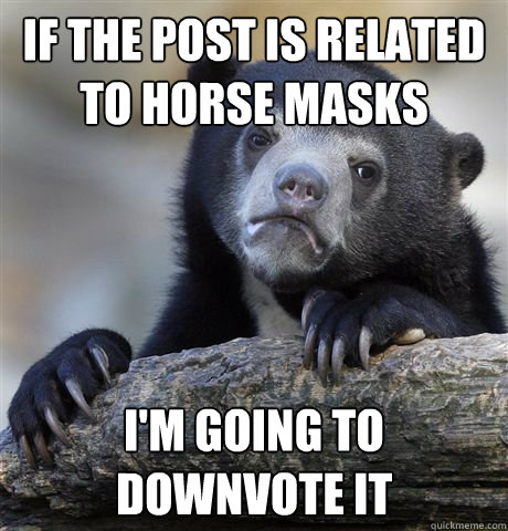 if the post is related to horse masks im going to downvote - Confession Bear