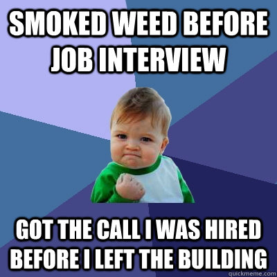 smoked weed before job interview got the call i was hired be - Success Kid