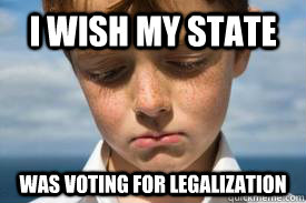 i wish my state was voting for legalization - Disappointed Dan