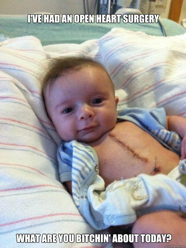 ive had an open heart surgery what are you bitchin about t - Ridiculously Goodlooking Surgery Baby