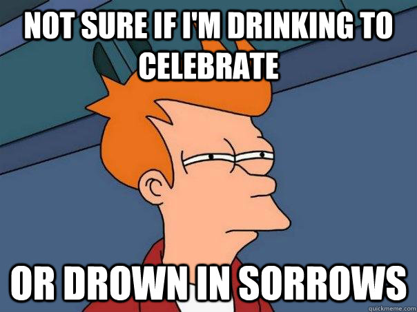 not sure if im drinking to celebrate or drown in sorrows - Futurama Fry