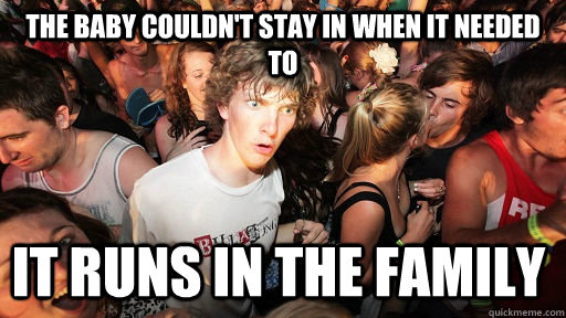the baby couldnt stay in when it needed to it runs in the f - Sudden Clarity Clarence