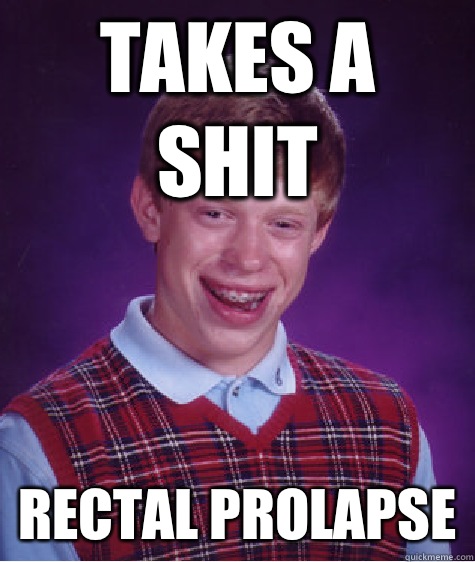 Takes a shit Rectal prolapse - Bad Luck Brian