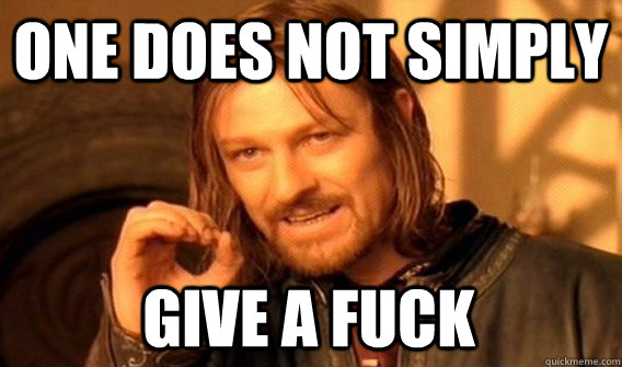 one does not simply give a fuck - One Does Not Simply