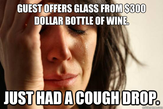 guest offers glass from 300 dollar bottle of wine just had - First World Problems