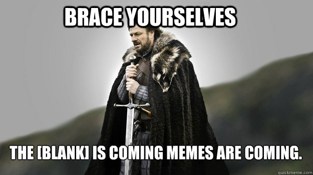 brace yourselves the blank is coming memes are coming - Ned stark winter is coming