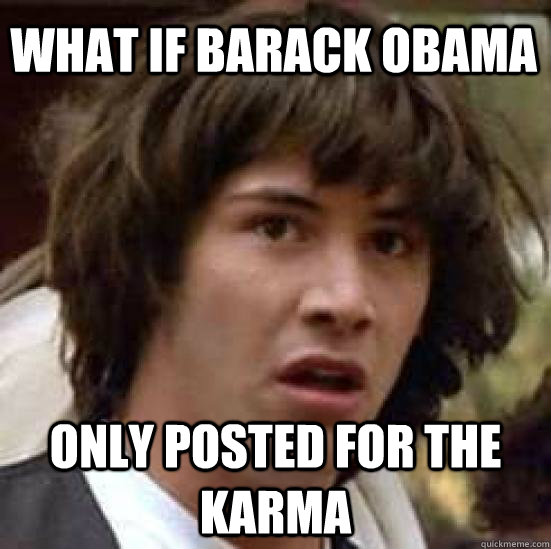 what if barack obama only posted for the karma - conspiracy keanu
