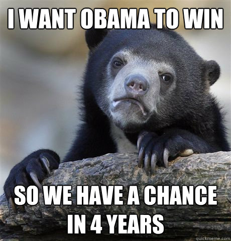 i want obama to win so we have a chance in 4 years - Confession Bear