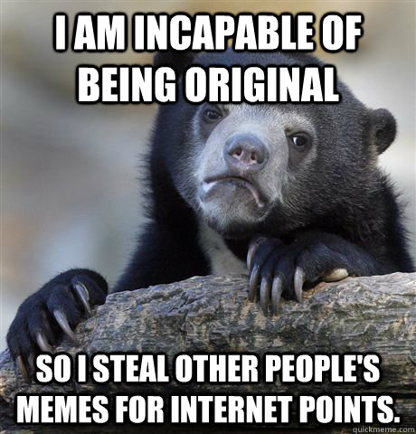 i am incapable of being original so i steal other peoples m - Confession Bear