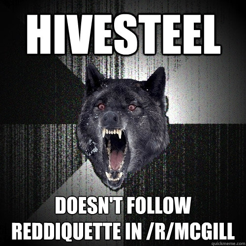 hivesteel doesnt follow reddiquette in rmcgill - Insanity Wolf