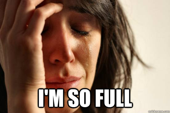 im so full - First World Problems