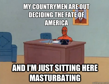 my countrymen are out deciding the fate of america and im j - masturbating spiderman