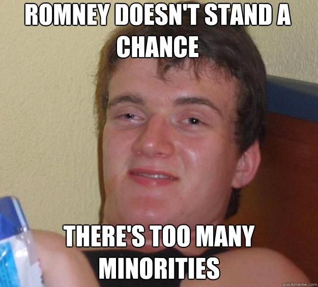 romney doesnt stand a chance theres too many minorities - 10 Guy