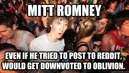 mitt romney even if he tried to post to reddit would get do - Sudden Clarity Clarence