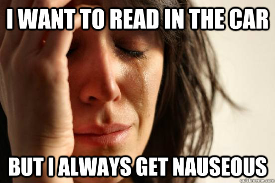i want to read in the car but i always get nauseous - First World Problems