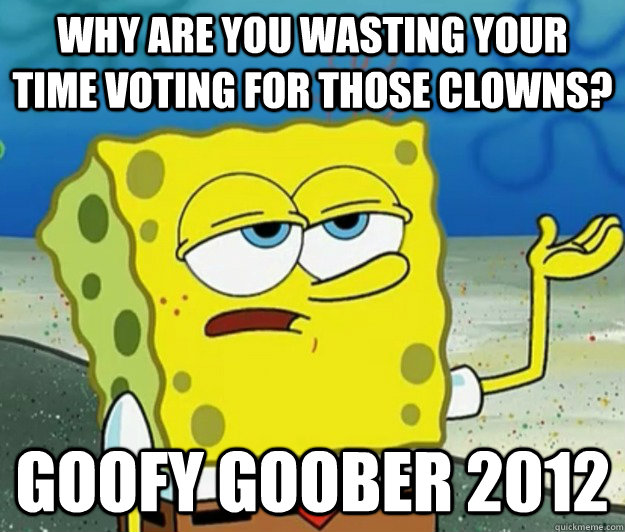 why are you wasting your time voting for those clowns goofy - Tough Spongebob
