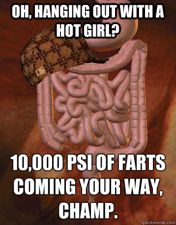 oh hanging out with a hot girl 10000 psi of farts coming - Scumbag Bowels