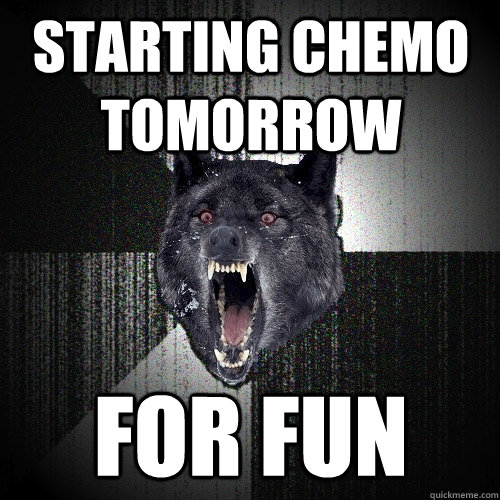 starting chemo tomorrow for fun - Insanity Wolf