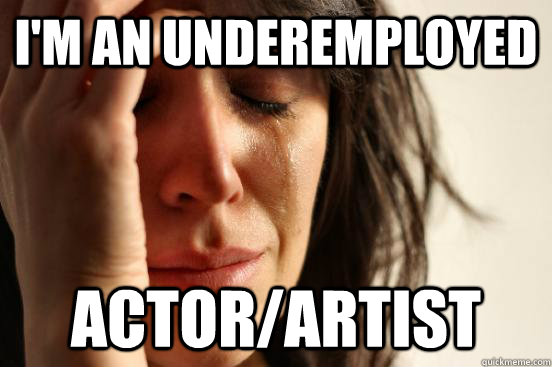 im an underemployed actorartist - First World Problems