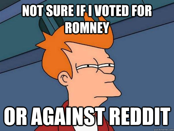 not sure if i voted for romney or against reddit - Futurama Fry