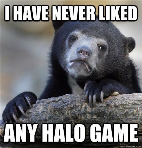 i have never liked any halo game - Confession Bear