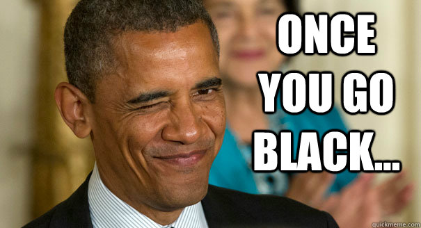 once you go black -