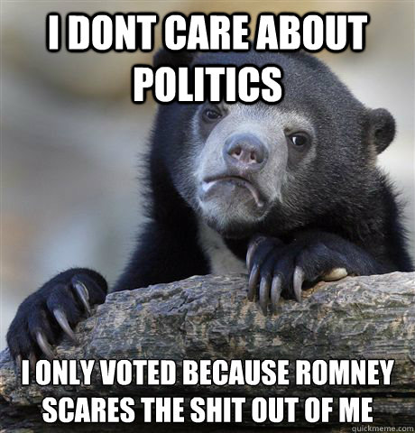 i dont care about politics i only voted because romney scare - Confession Bear