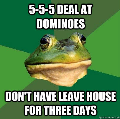 555 deal at dominoes dont have leave house for three days - Foul Bachelor Frog
