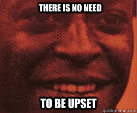 there is no need to be upset - Miles Smiles