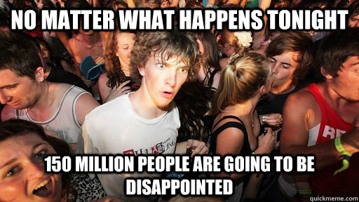 no matter what happens tonight 150 million people are going - Sudden Clarity Clarence Neopet