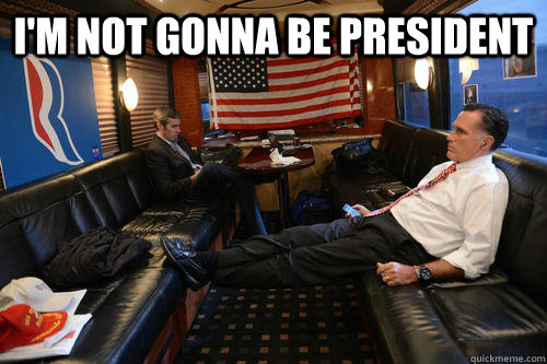 im not gonna be president - Sudden Realization Romney