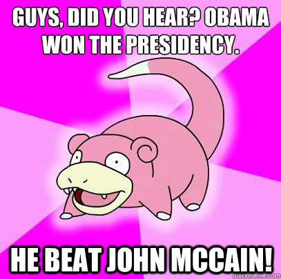 guys did you hear obama won the presidency he beat john m - Slowpoke