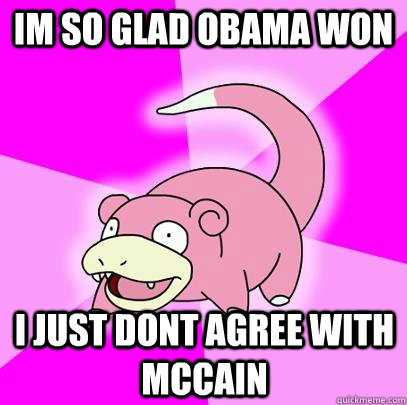 im so glad obama won i just dont agree with mccain - Slowpoke