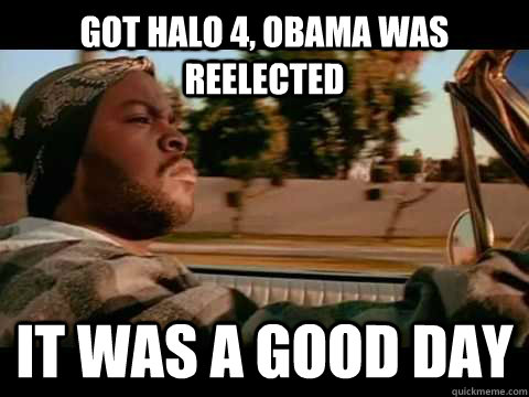got halo 4 obama was reelected it was a good day - Good day cube