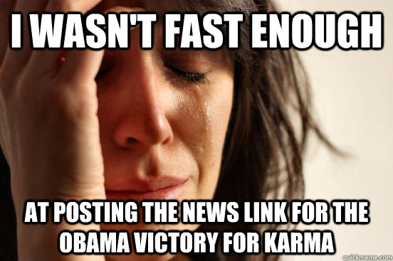 i wasnt fast enough at posting the news link for the obama - First World Problems