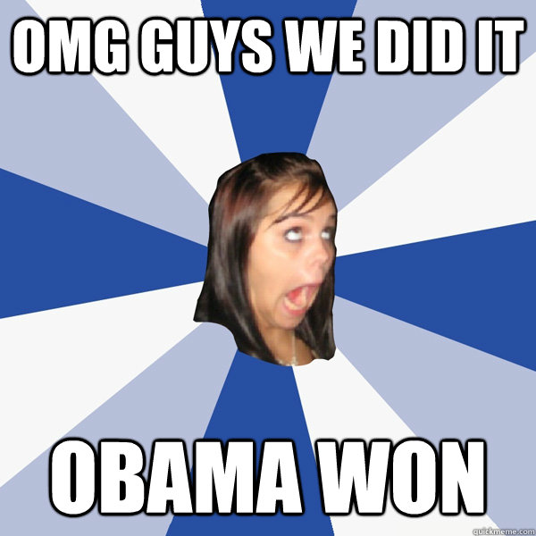 omg guys we did it obama won - Annoying Facebook Girl