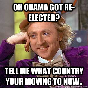 oh obama got reelected tell me what country your moving to - Condescending Wonka