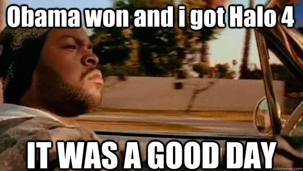 obama won and i got halo 4 it was a good day - It was a good day