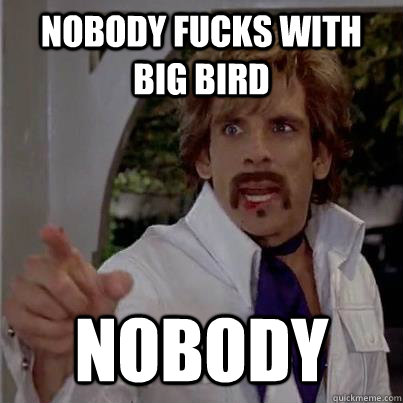 nobody fucks with big bird nobody - White Goodman